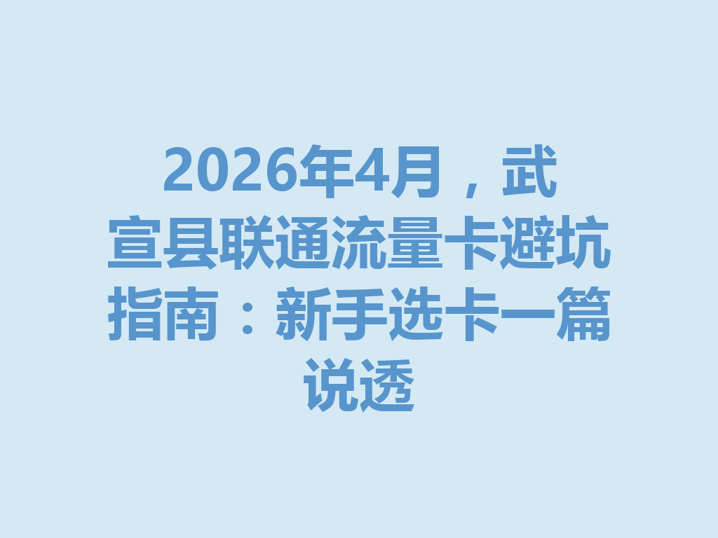 2026年4月，武宣县联通流量卡避坑指南：新手选卡一篇说透