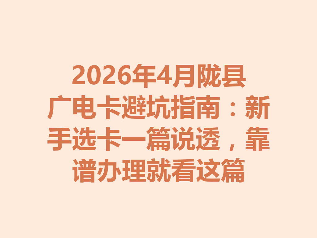 2026年4月陇县广电卡避坑指南：新手选卡一篇说透，靠谱办理就看这篇