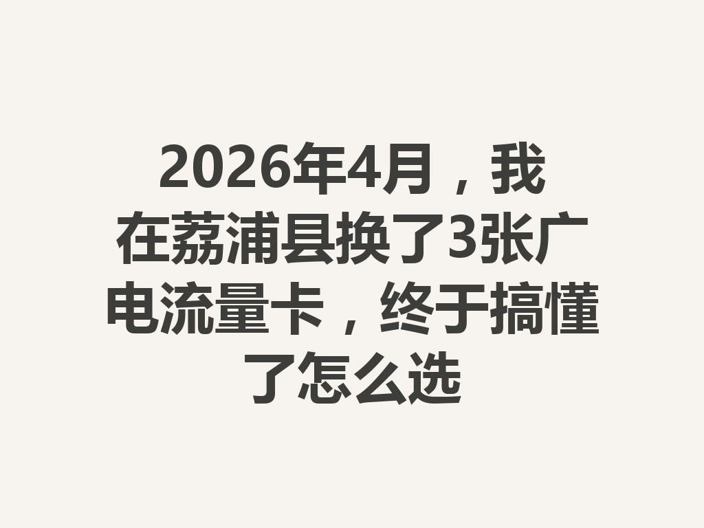 2026年4月，我在荔浦县换了3张广电流量卡，终于搞懂了怎么选
