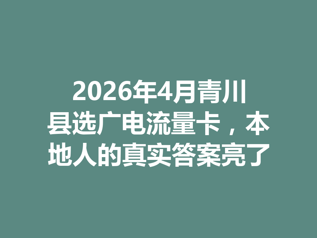 2026年4月青川县选广电流量卡，本地人的真实答案亮了
