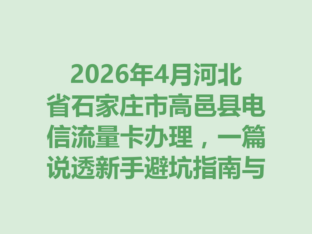 2026年4月河北省石家庄市高邑县电信流量卡办理，一篇说透新手避坑指南与高性价比套餐推荐