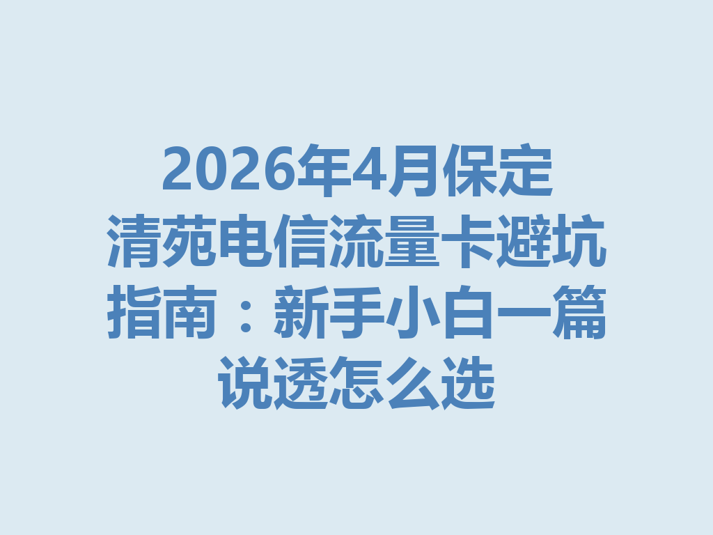 2026年4月保定清苑电信流量卡避坑指南:新手小白一篇说透怎么选