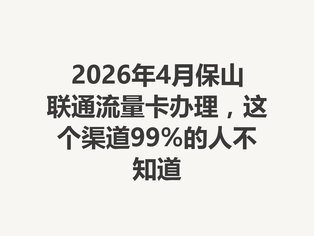 2026年4月保山联通流量卡办理，这个渠道99%的人不知道