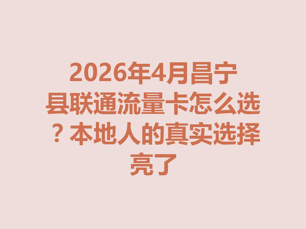 2026年4月昌宁县联通流量卡怎么选？本地人的真实选择亮了