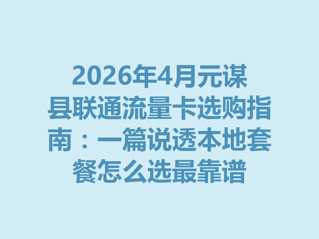 2026年4月元谋县联通流量卡选购指南：一篇说透本地套餐怎么选最靠谱