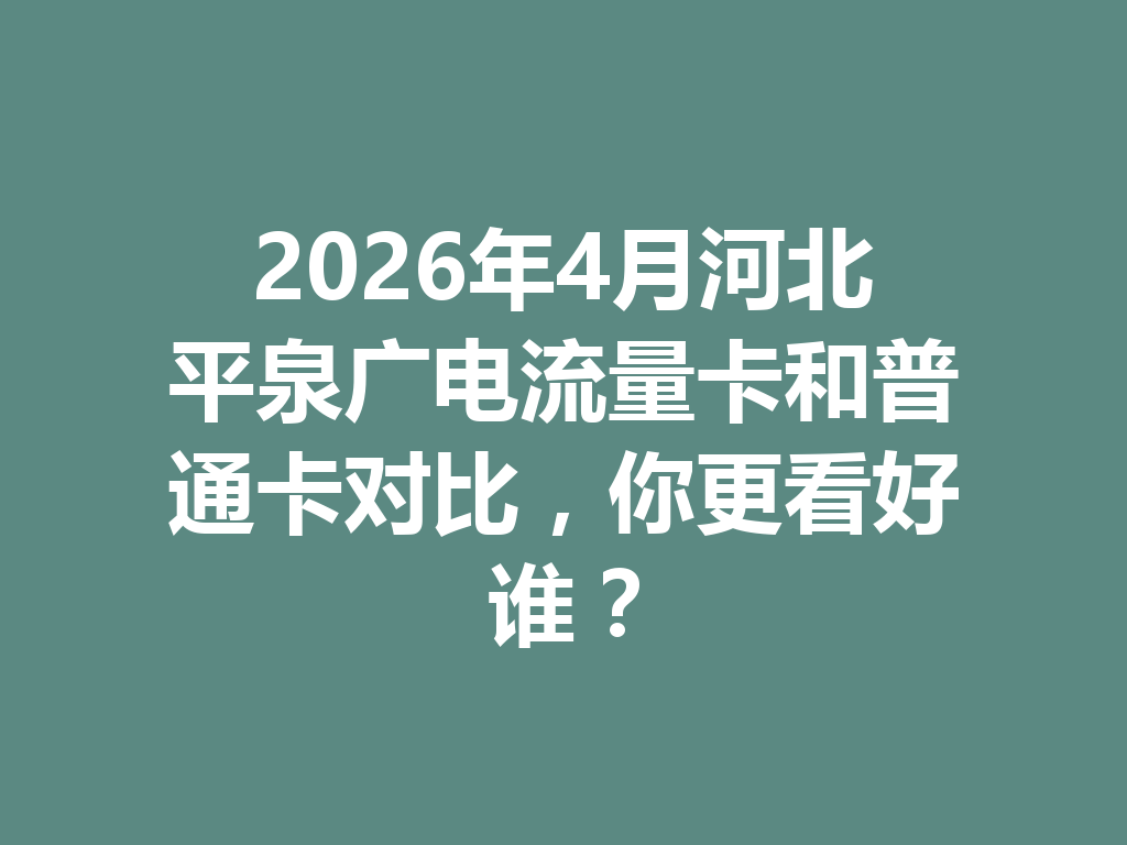 2026年4月河北平泉广电流量卡和普通卡对比，你更看好谁？