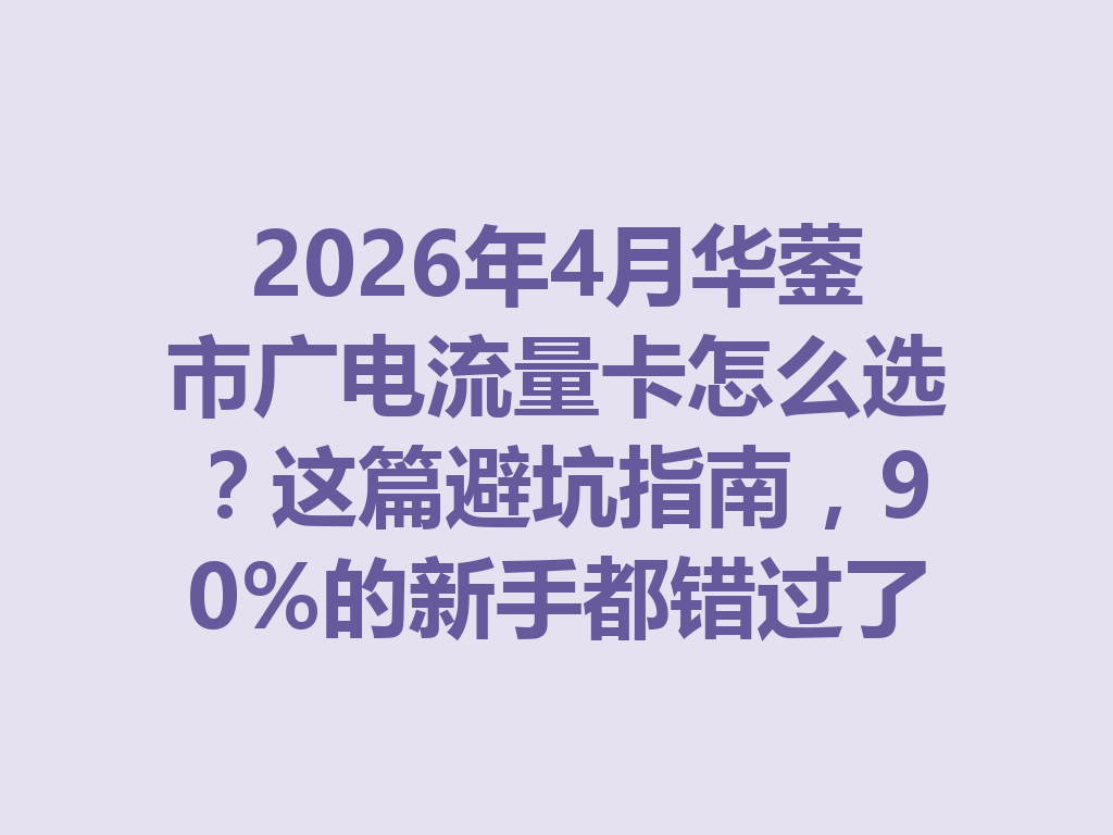 2026年4月华蓥市广电流量卡怎么选?这篇避坑指南,90%的新手都错过了