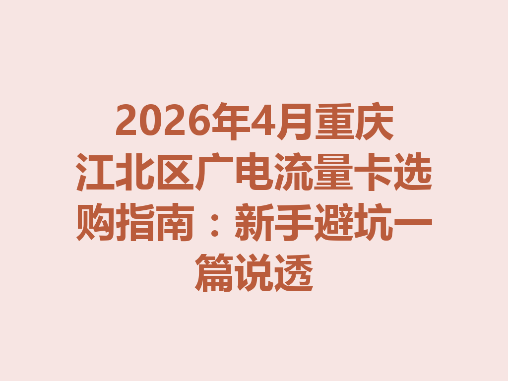 2026年4月重庆江北区广电流量卡选购指南：新手避坑一篇说透