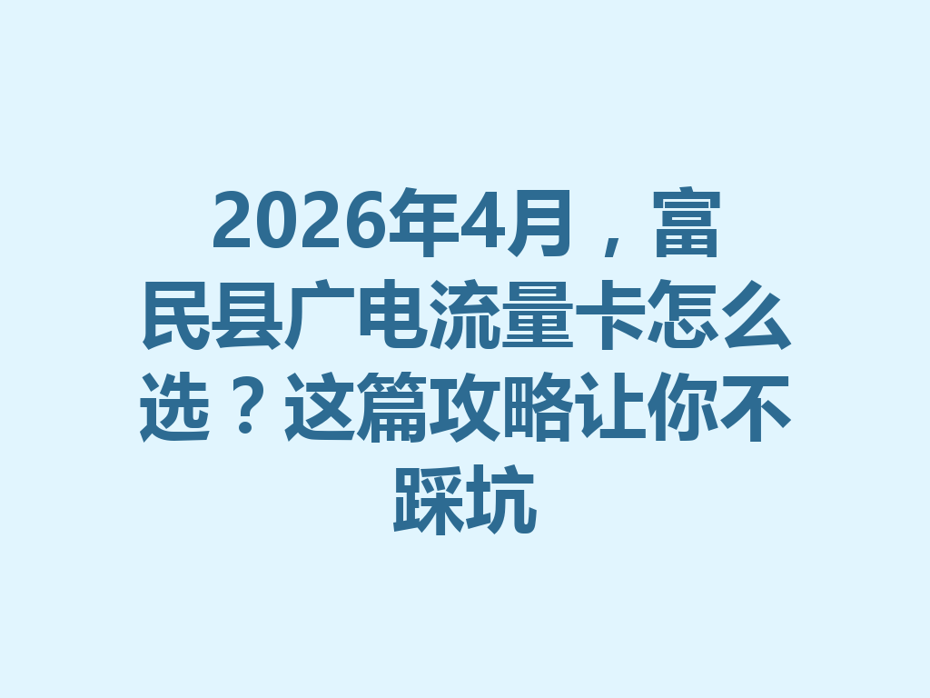 2026年4月，富民县广电流量卡怎么选？这篇攻略让你不踩坑