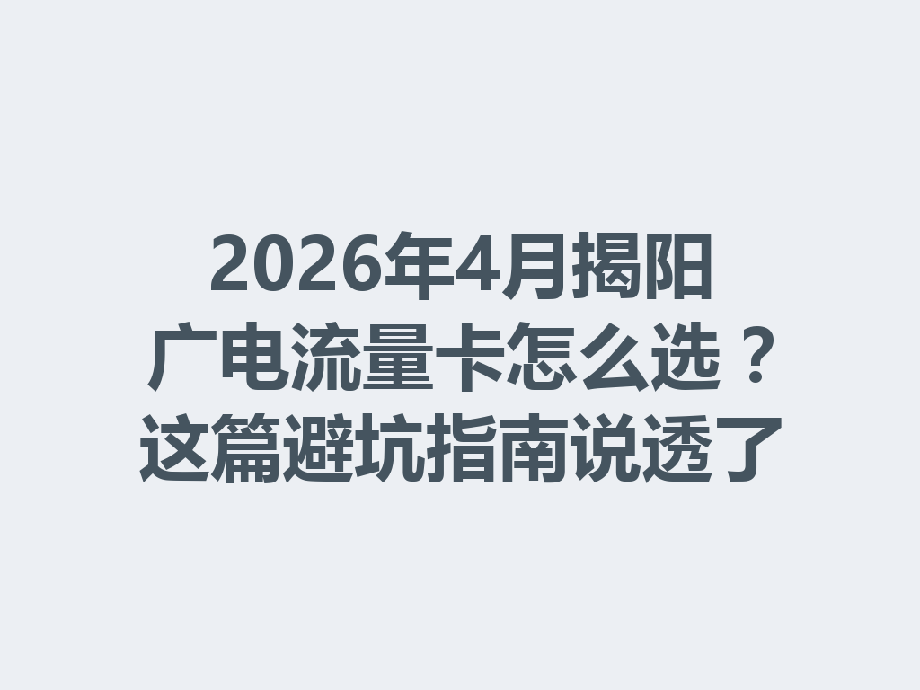 2026年4月揭阳广电流量卡怎么选？这篇避坑指南说透了