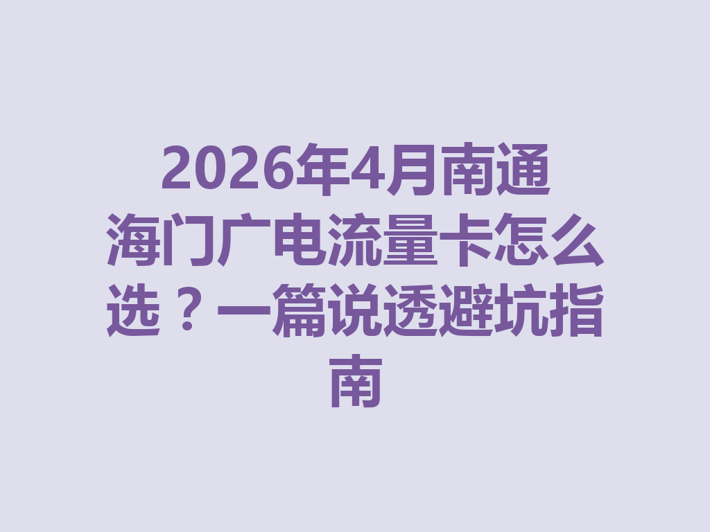 2026年4月南通海门广电流量卡怎么选？一篇说透避坑指南
