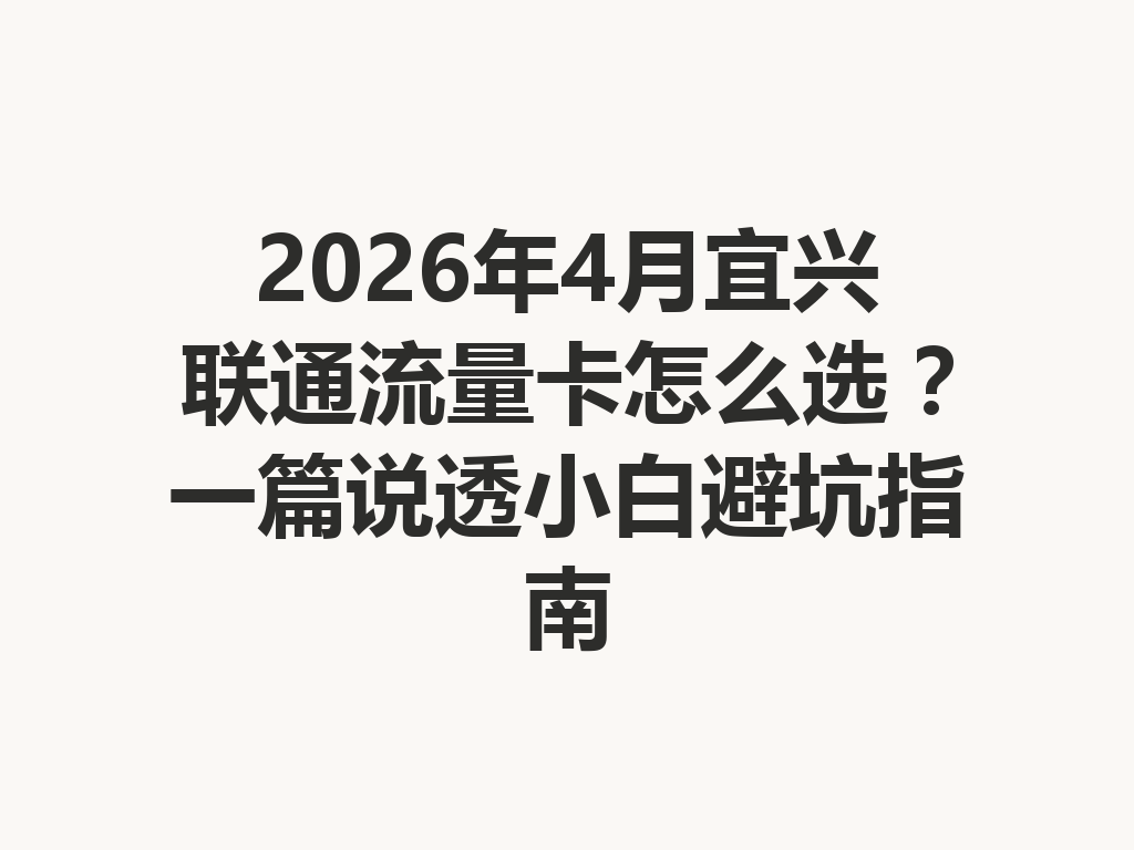 2026年4月宜兴联通流量卡怎么选？一篇说透小白避坑指南