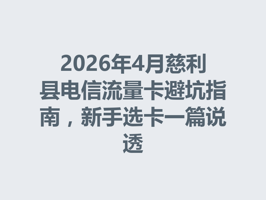 2026年4月慈利县电信流量卡避坑指南，新手选卡一篇说透