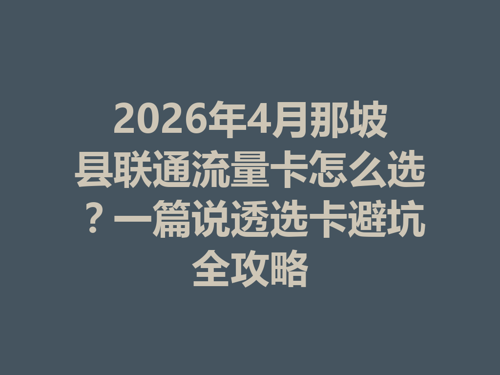 2026年4月那坡县联通流量卡怎么选？一篇说透选卡避坑全攻略