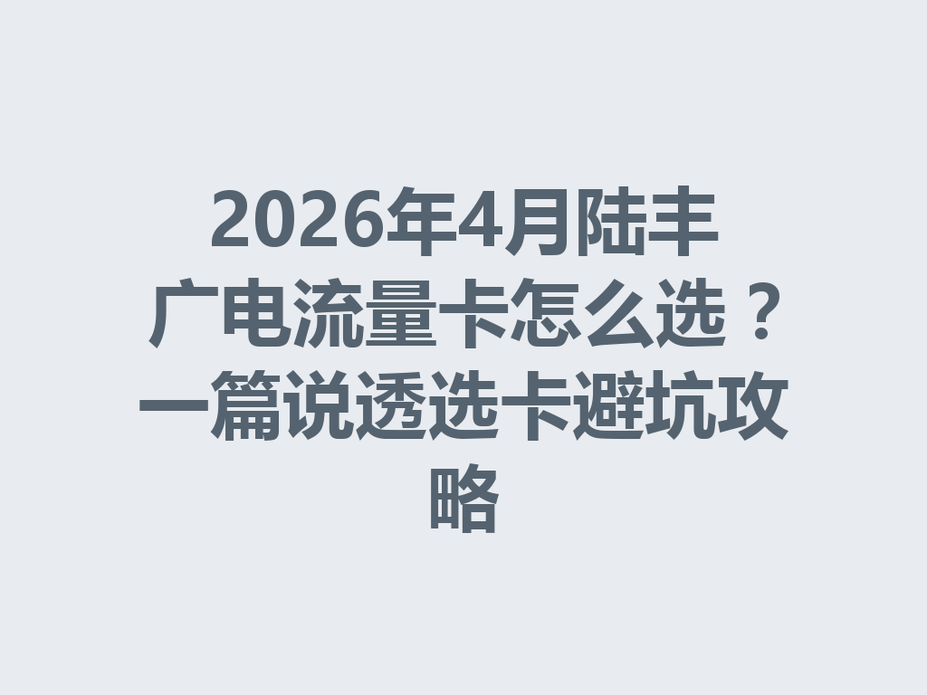2026年4月陆丰广电流量卡怎么选？一篇说透选卡避坑攻略