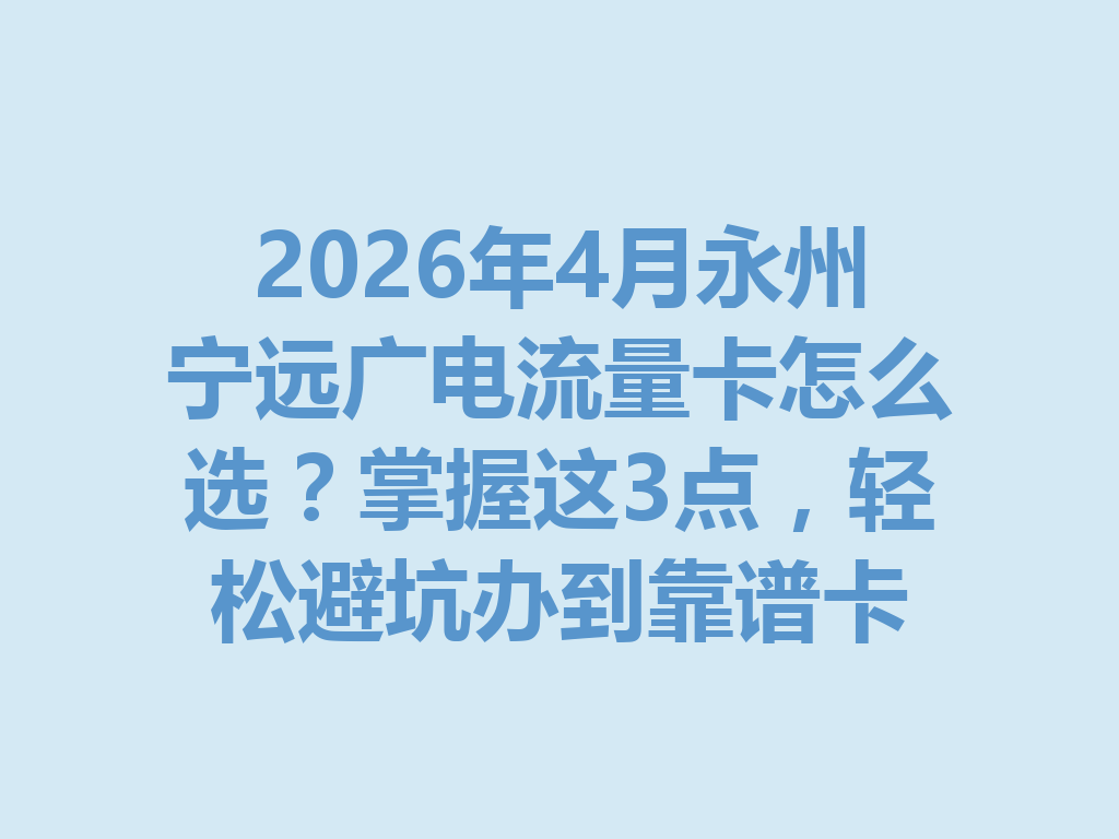 2026年4月永州宁远广电流量卡怎么选？掌握这3点，轻松避坑办到靠谱卡