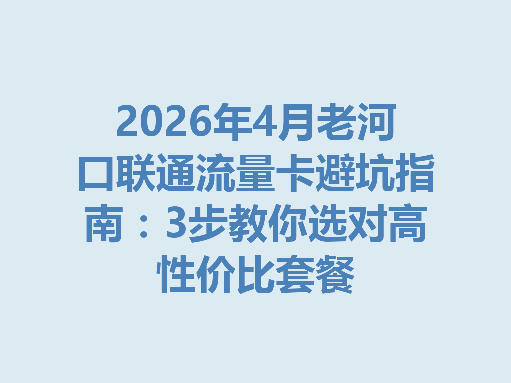 2026年4月老河口联通流量卡避坑指南：3步教你选对高性价比套餐