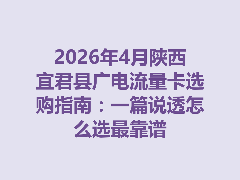 2026年4月陕西宜君县广电流量卡选购指南：一篇说透怎么选最靠谱