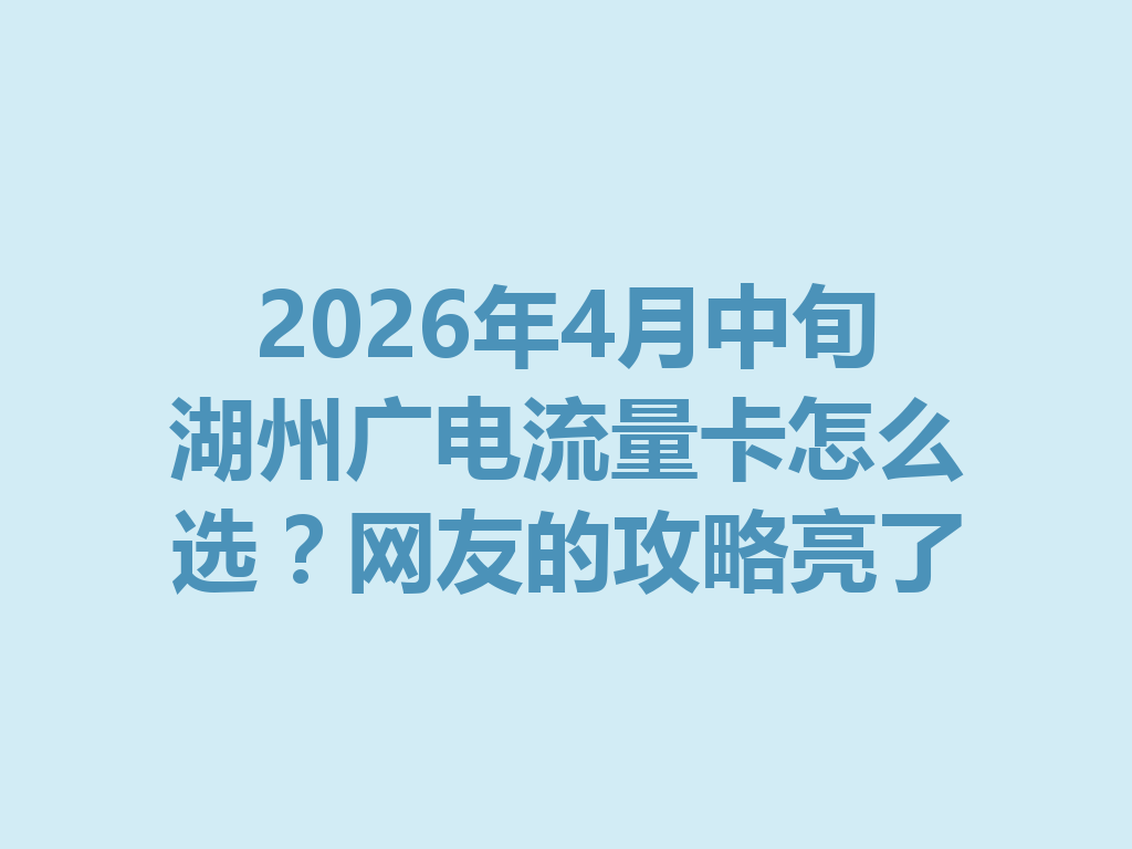 2026年4月中旬湖州广电流量卡怎么选？网友的攻略亮了