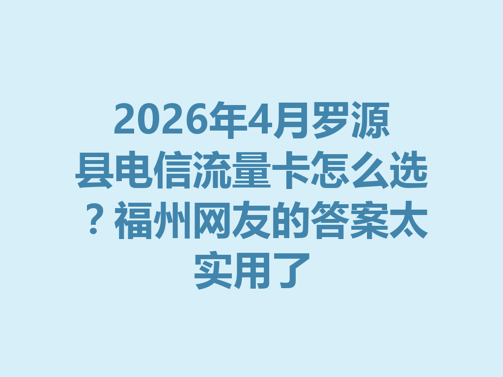 2026年4月罗源县电信流量卡怎么选？福州网友的答案太实用了