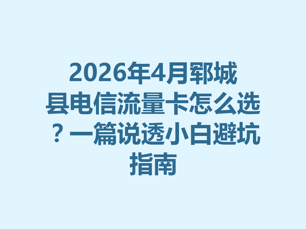 2026年4月郓城县电信流量卡怎么选？一篇说透小白避坑指南