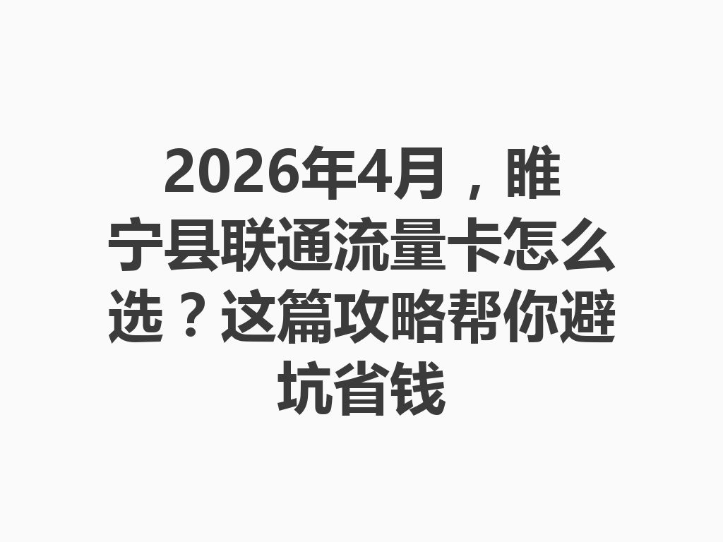 2026年4月，睢宁县联通流量卡怎么选？这篇攻略帮你避坑省钱