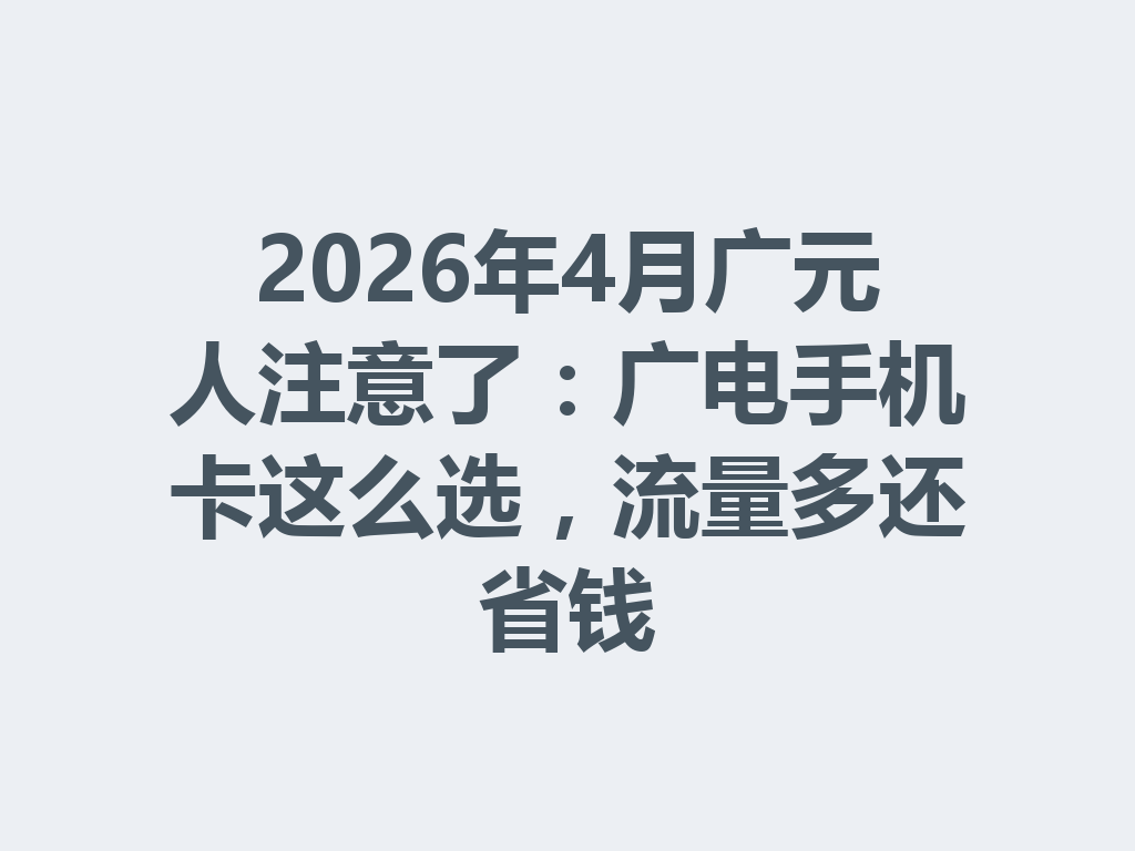 2026年4月广元人注意了：广电手机卡这么选，流量多还省钱