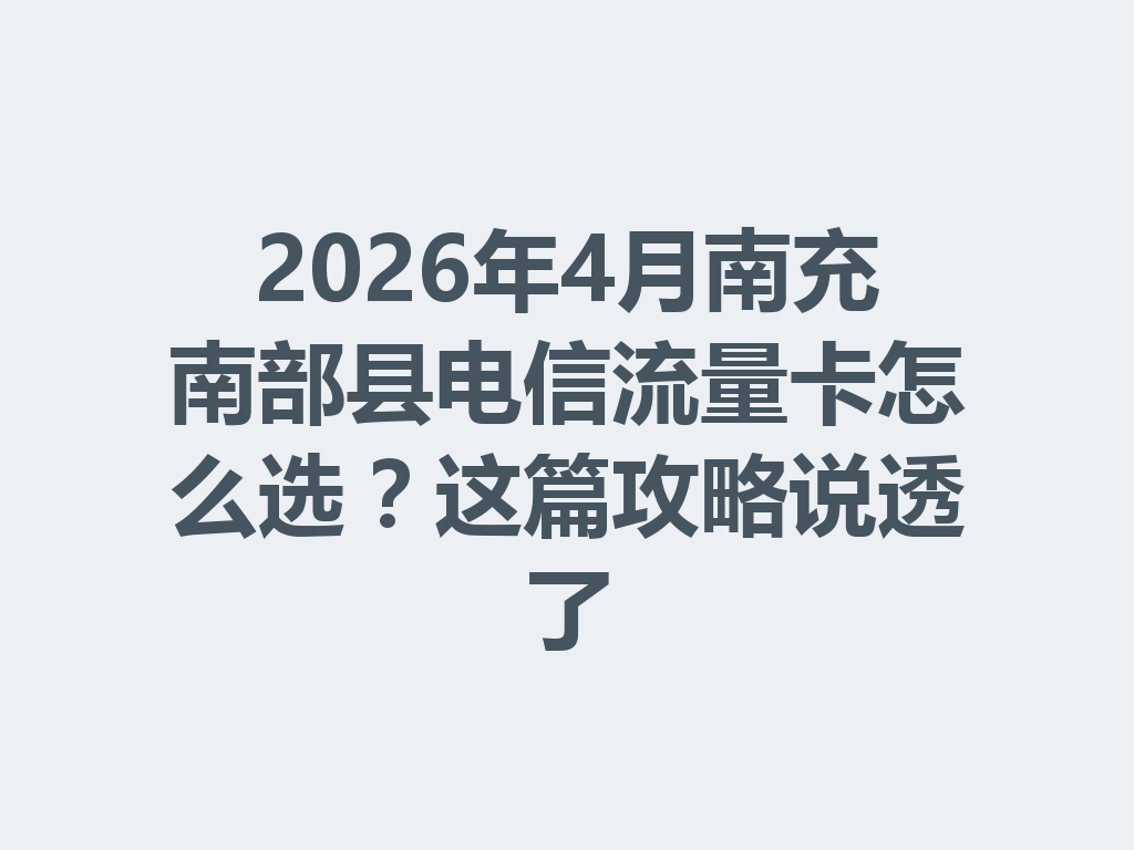 2026年4月南充南部县电信流量卡怎么选？这篇攻略说透了