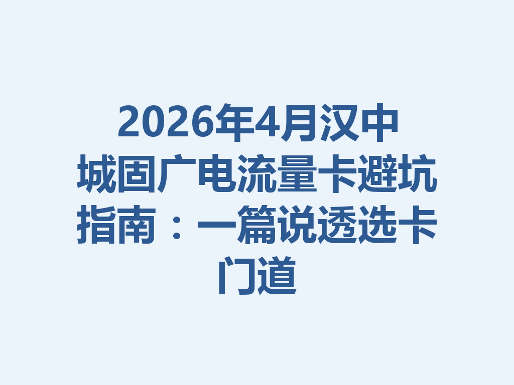 2026年4月汉中城固广电流量卡避坑指南：一篇说透选卡门道