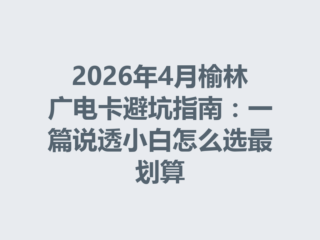 2026年4月榆林广电卡避坑指南：一篇说透小白怎么选最划算