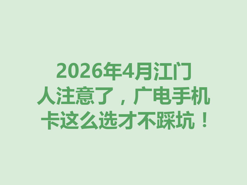 2026年4月江门人注意了，广电手机卡这么选才不踩坑！