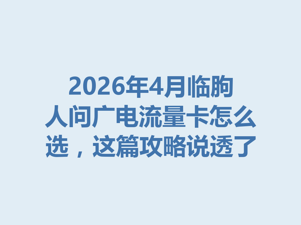 2026年4月临朐人问广电流量卡怎么选，这篇攻略说透了