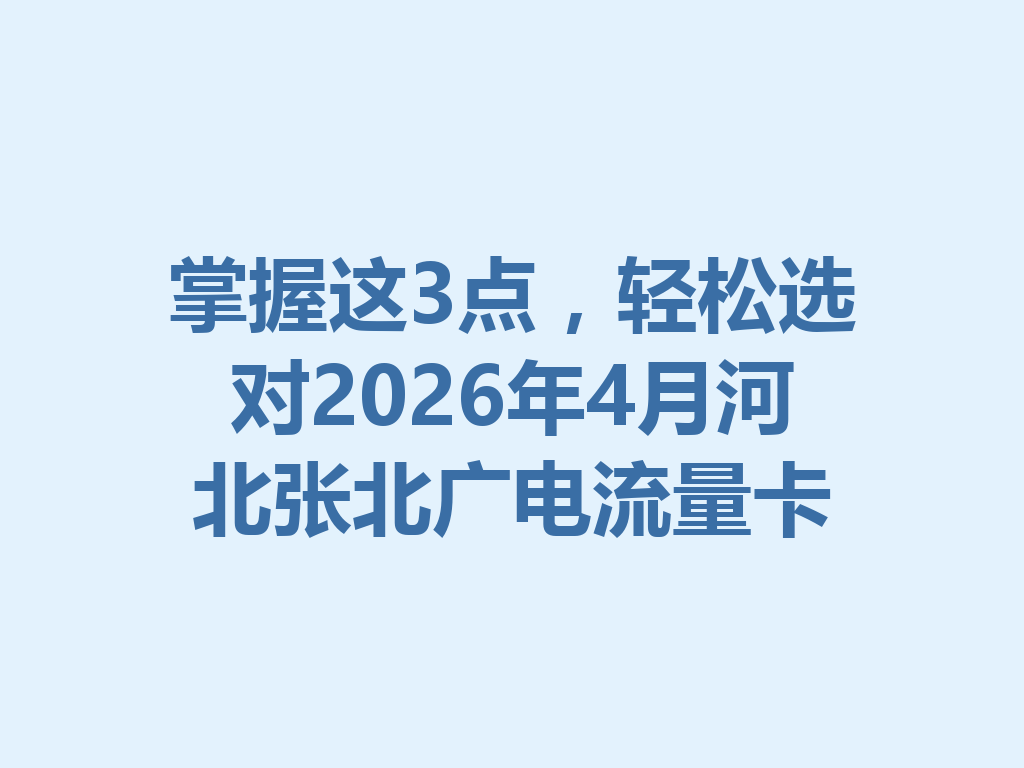 掌握这3点，轻松选对2026年4月河北张北广电流量卡