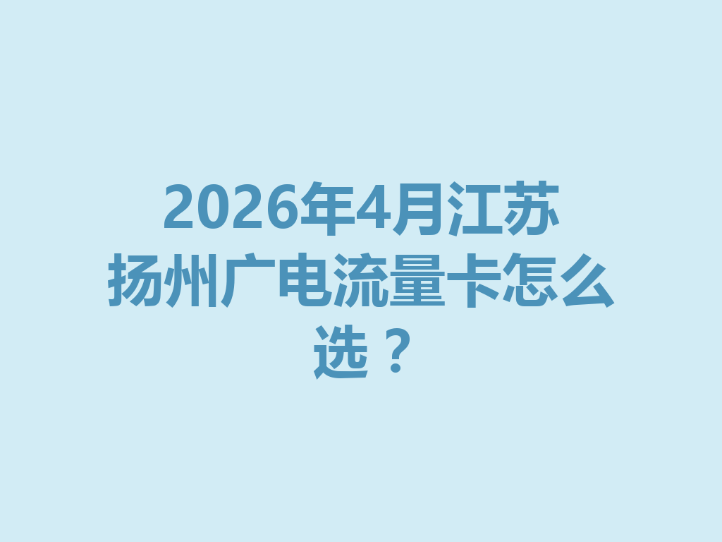 2026年4月江苏扬州广电流量卡怎么选？