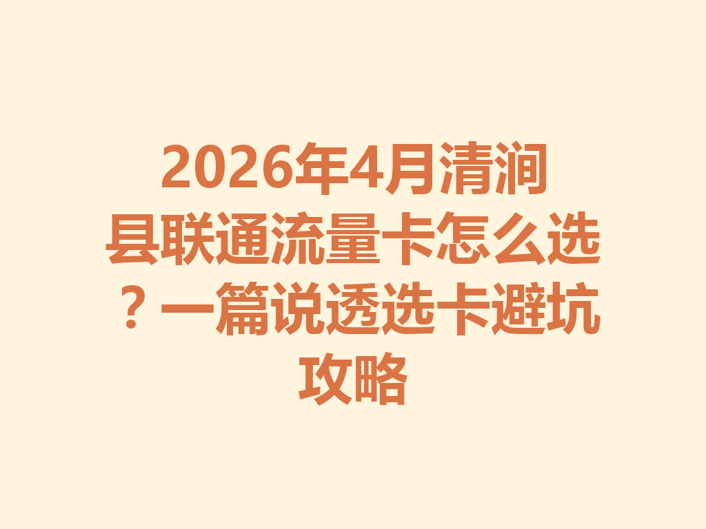 2026年4月清涧县联通流量卡怎么选？一篇说透选卡避坑攻略
