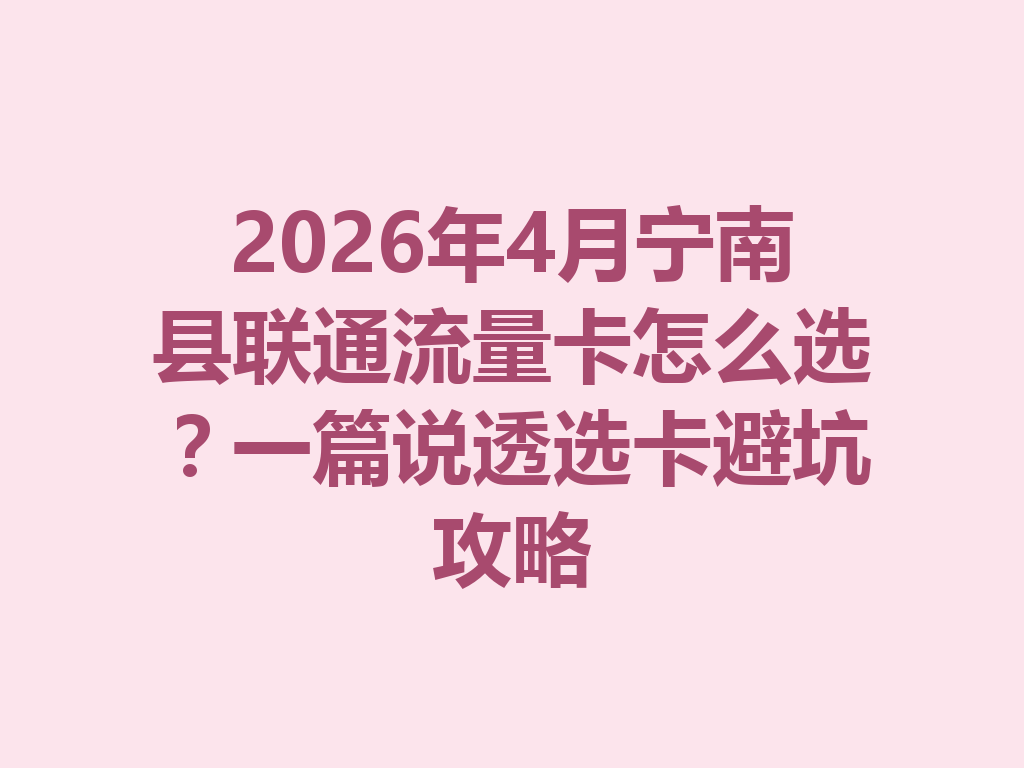2026年4月宁南县联通流量卡怎么选？一篇说透选卡避坑攻略