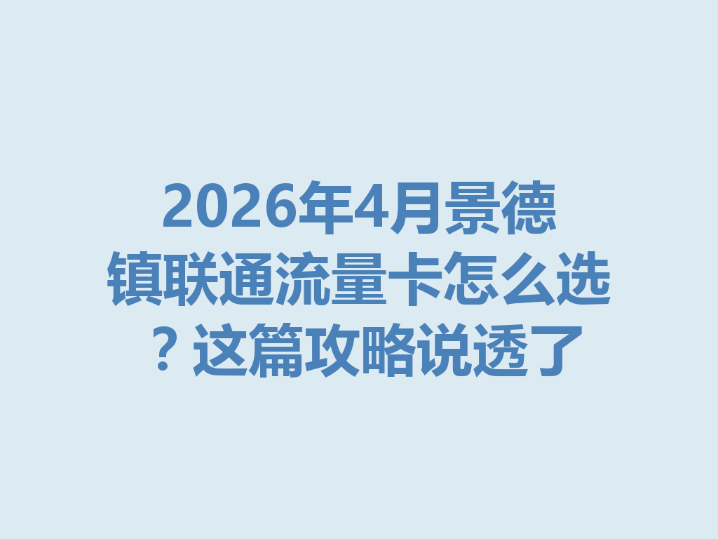 2026年4月景德镇联通流量卡怎么选？这篇攻略说透了