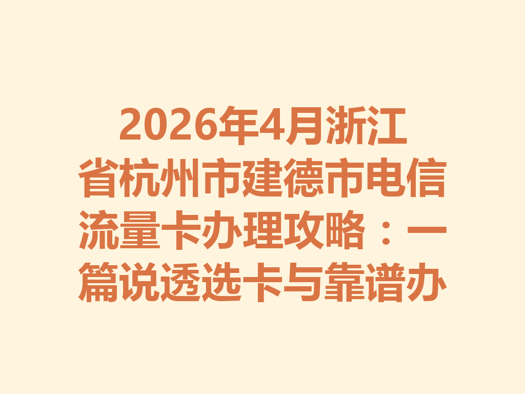2026年4月浙江省杭州市建德市电信流量卡办理攻略：一篇说透选卡与靠谱办理渠道