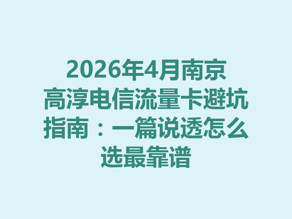 2026年4月南京高淳电信流量卡避坑指南：一篇说透怎么选最靠谱