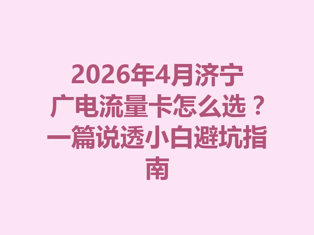 2026年4月济宁广电流量卡怎么选？一篇说透小白避坑指南