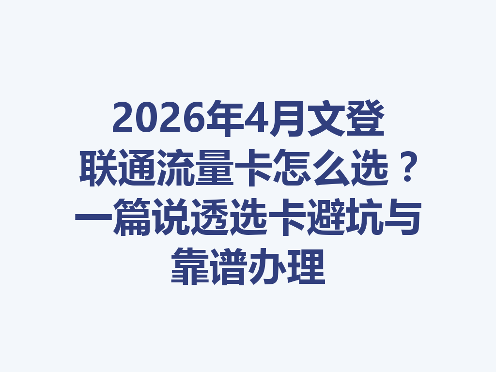 2026年4月文登联通流量卡怎么选？一篇说透选卡避坑与靠谱办理