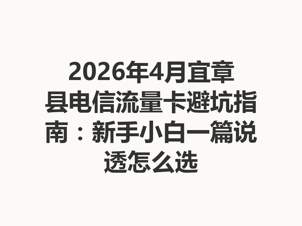 2026年4月宜章县电信流量卡避坑指南：新手小白一篇说透怎么选
