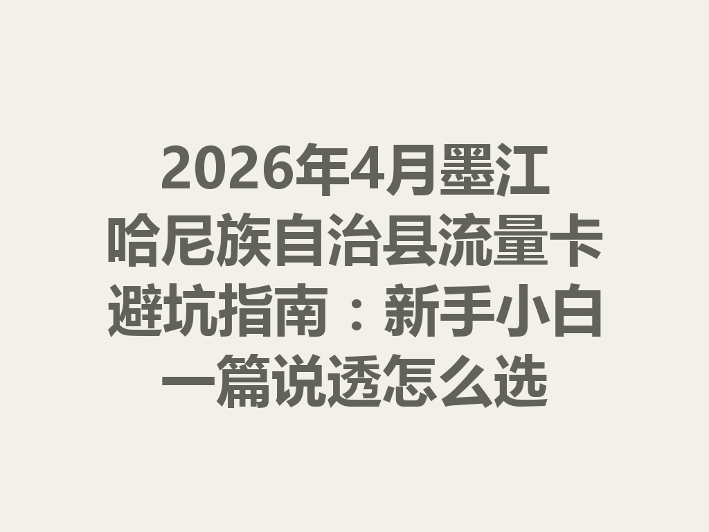 2026年4月墨江哈尼族自治县流量卡避坑指南：新手小白一篇说透怎么选