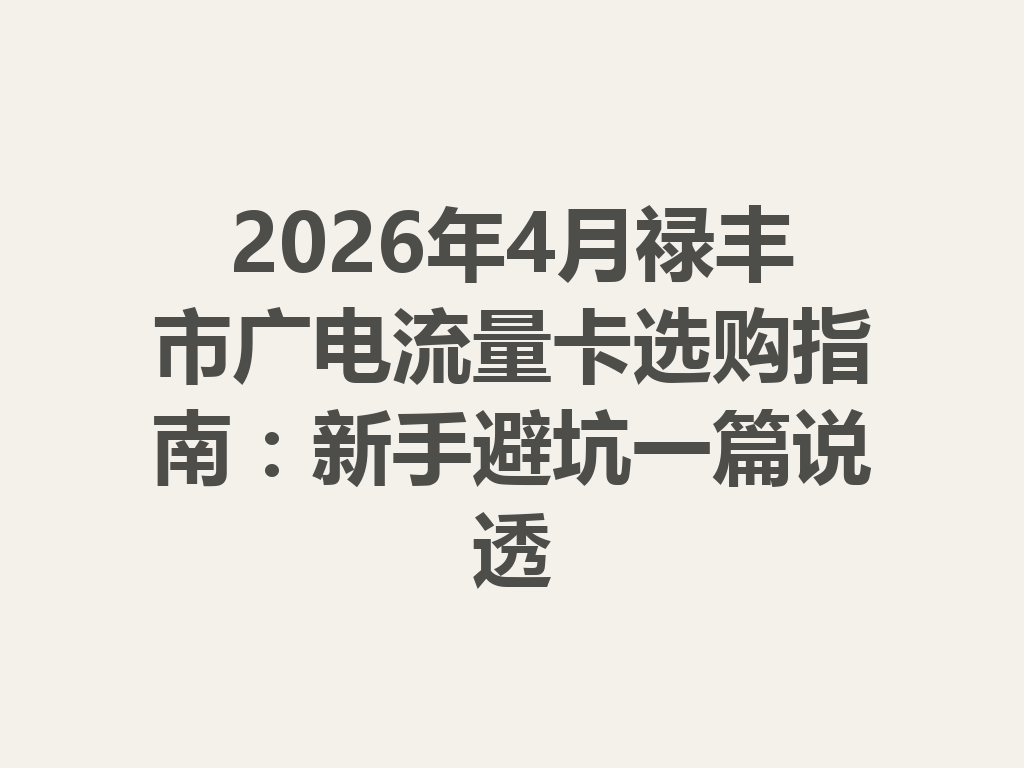 2026年4月禄丰市广电流量卡选购指南：新手避坑一篇说透