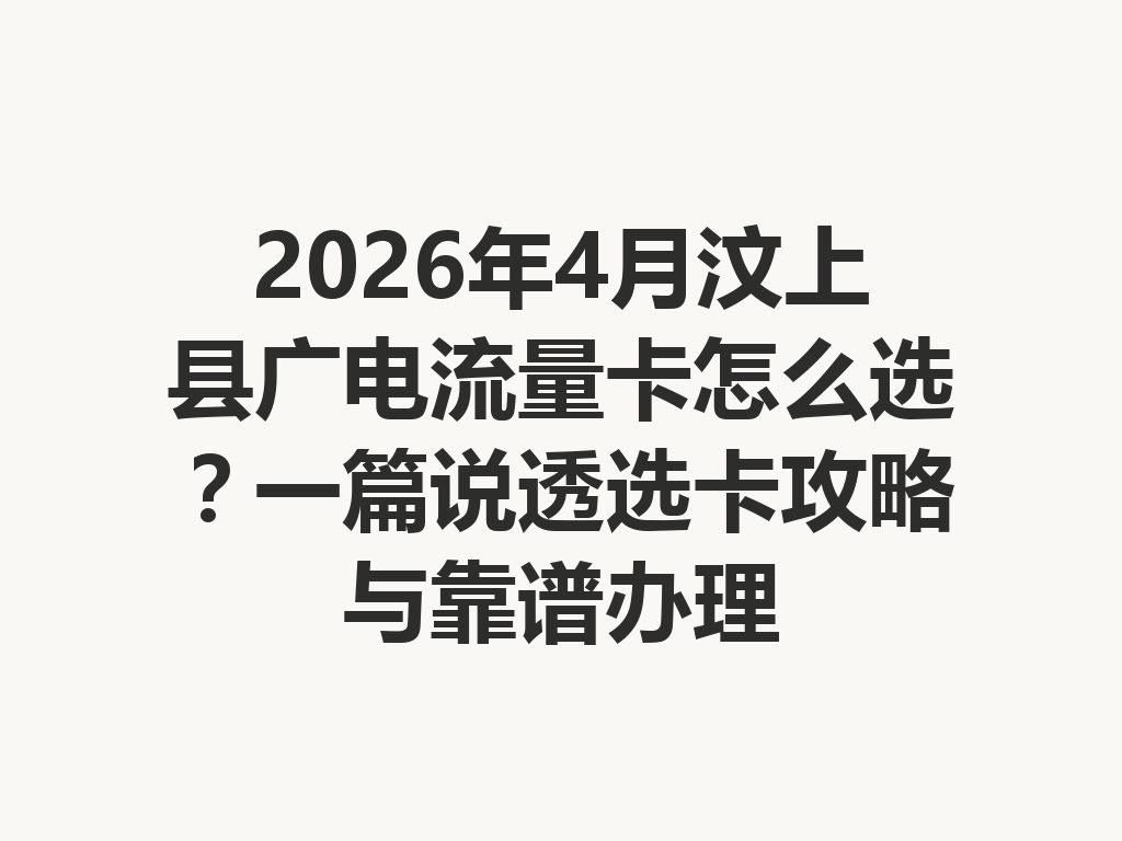 2026年4月汶上县广电流量卡怎么选？一篇说透选卡攻略与靠谱办理