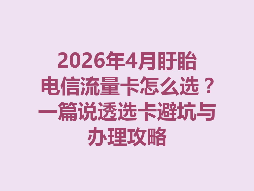 2026年4月盱眙电信流量卡怎么选?一篇说透选卡避坑与办理攻略