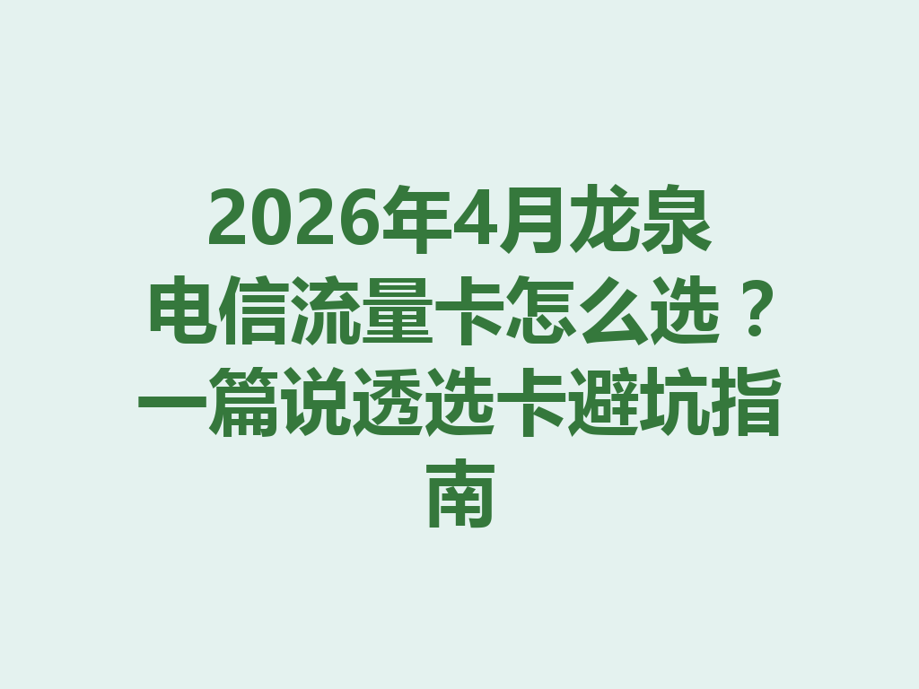 2026年4月龙泉电信流量卡怎么选？一篇说透选卡避坑指南