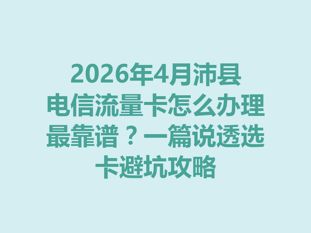 2026年4月沛县电信流量卡怎么办理最靠谱？一篇说透选卡避坑攻略