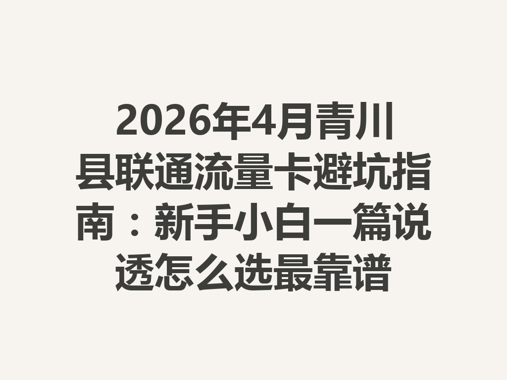 2026年4月青川县联通流量卡避坑指南：新手小白一篇说透怎么选最靠谱