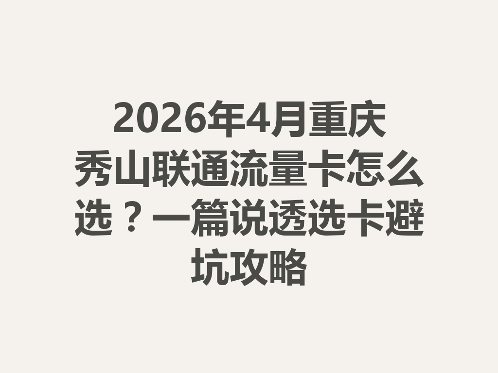 2026年4月重庆秀山联通流量卡怎么选？一篇说透选卡避坑攻略